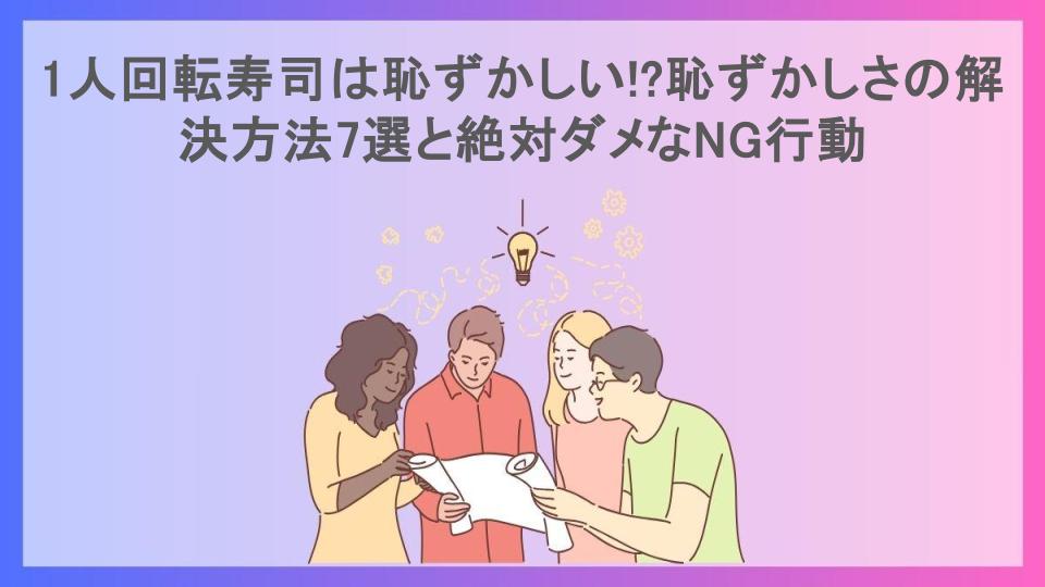 1人回転寿司は恥ずかしい!?恥ずかしさの解決方法7選と絶対ダメなNG行動